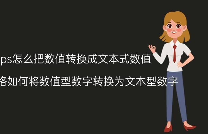 wps怎么把数值转换成文本式数值 wps表格如何将数值型数字转换为文本型数字？